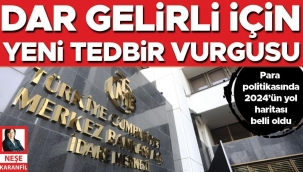 Dar gelirli için yeni tedbir vurgusu... Para politikasında 2024’ün yol haritası belli oldu