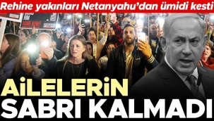 Ailelerin sabrı kalmadı... Rehine yakınları Netanyahu’dan ümidi kesti