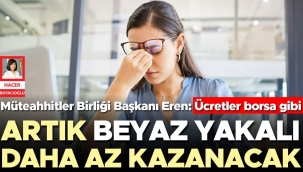 Artık beyaz yakalı daha az kazanacak... Müteahhitler Birliği Başkanı Eren: Ücretler borsa gibi