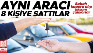 Sabah kapora alıp akşam çalıyorlar: Aynı aracı 8 kişiye sattılar