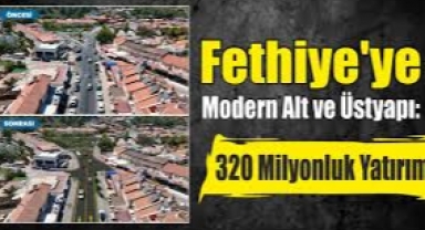 Büyükşehir'den Fethiye'ye Modern Al t ve Üstyapı: 320 Milyonluk Yatırım