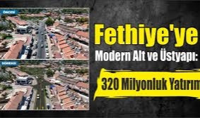 Büyükşehir'den Fethiye'ye Modern Al t ve Üstyapı: 320 Milyonluk Yatırım