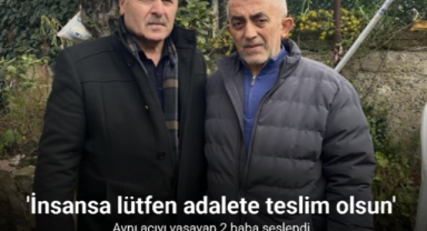 Aynı acıyı yaşayan 2 baba seslendi: 'İnsansa lütfen adalete teslim olsun'