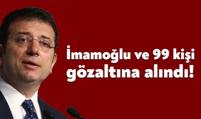 Ekrem İmamoğlu ve 99 isim hakkında gözaltı kararı