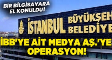 İBB'ye ait Medya AŞ.'ye operasyon